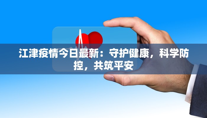 江津疫情今日最新：守护健康，科学防控，共筑平安