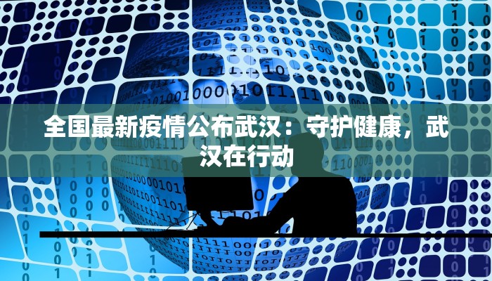 全国最新疫情公布武汉:守护健康,武汉在行动 全国最新疫情公布武汉:守护健康,武汉在行动