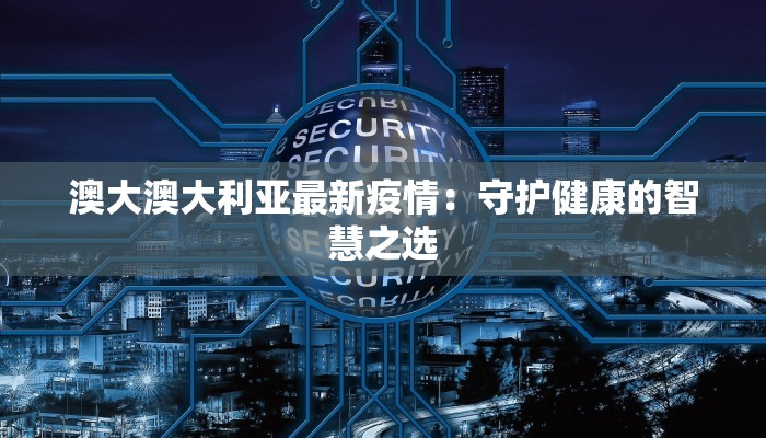 澳大澳大利亚最新疫情:守护健康的智慧之选 澳大澳大利亚最新疫情:守护健康的智慧之选