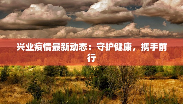 兴业疫情最新动态：守护健康，携手前行