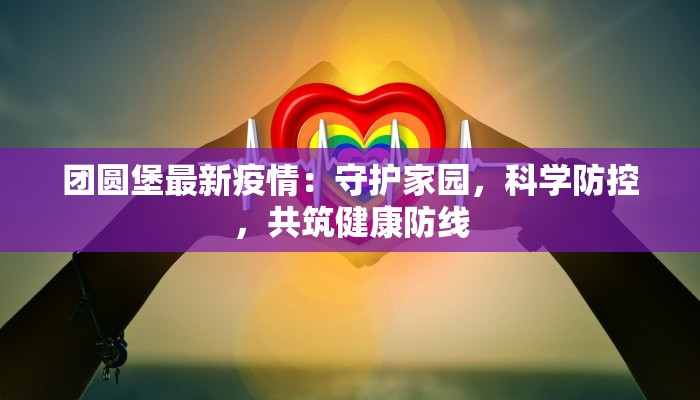 团圆堡最新疫情：守护家园，科学防控，共筑健康防线