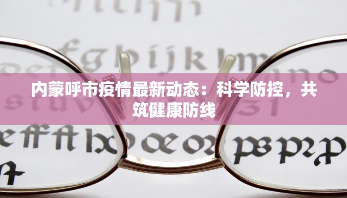 内蒙呼市疫情最新动态:科学防控,共筑健康防线 内蒙呼市疫情最新动态:科学防控,共筑健康防线