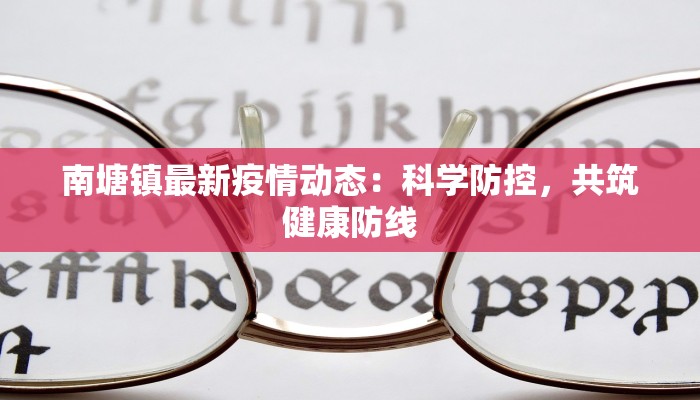 南塘镇最新疫情动态：科学防控，共筑健康防线