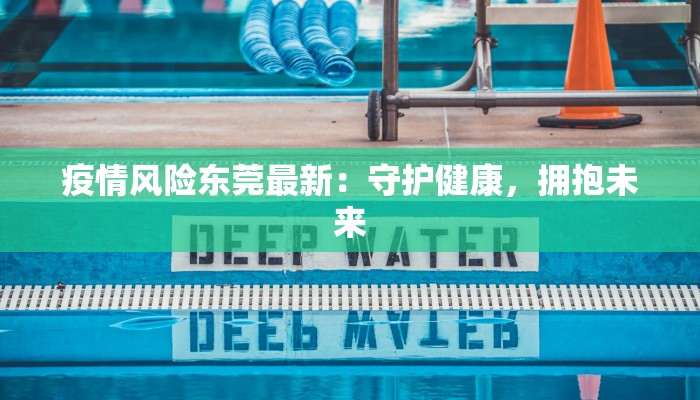 疫情风险东莞最新：守护健康，拥抱未来