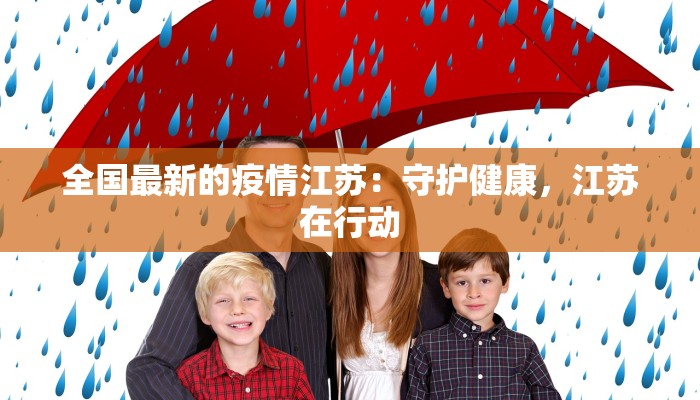 全国最新的疫情江苏:守护健康,江苏在行动 全国最新的疫情江苏:守护健康,江苏在行动