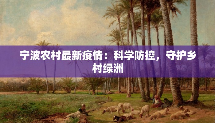 宁波农村最新疫情:科学防控,守护乡村绿洲 宁波农村最新疫情:科学防控,守护乡村绿洲