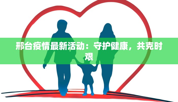 邢台疫情最新活动：守护健康，共克时艰