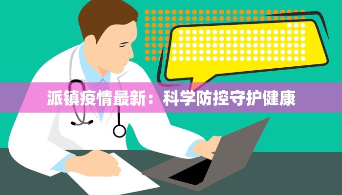 派镇疫情最新:科学防控守护健康 派镇疫情最新:科学防控守护健康