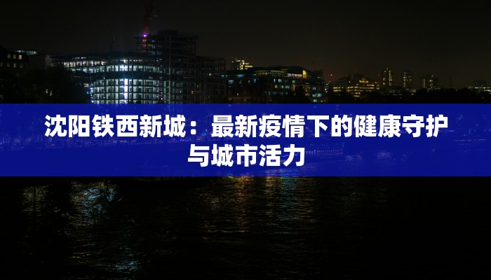 沈阳铁西新城：最新疫情下的健康守护与城市活力