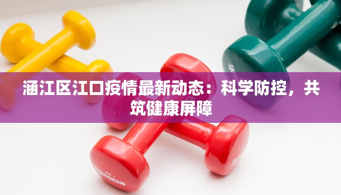 涵江区江口疫情最新动态：科学防控，共筑健康屏障