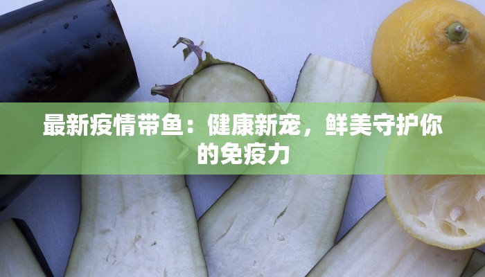 最新疫情带鱼：健康新宠，鲜美守护你的免疫力