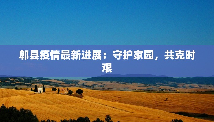 郫县疫情最新进展：守护家园，共克时艰