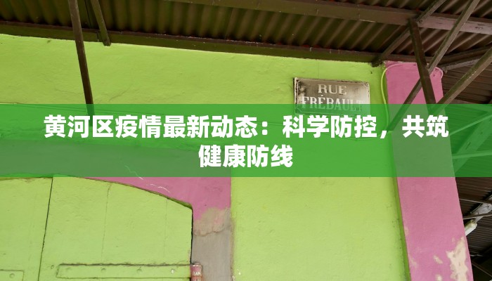 黄河区疫情最新动态:科学防控,共筑健康防线 黄河区疫情最新动态:科学防控,共筑健康防线