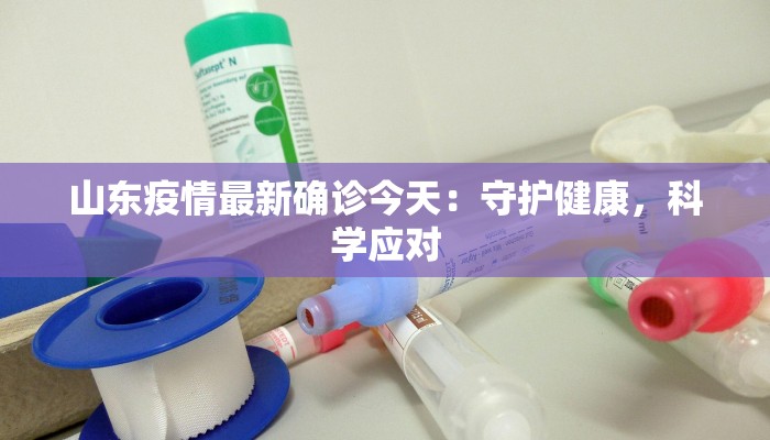 山东疫情最新确诊今天：守护健康，科学应对