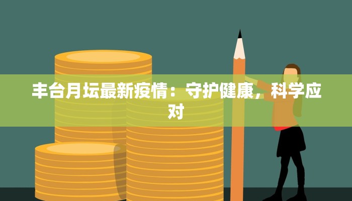丰台月坛最新疫情：守护健康，科学应对