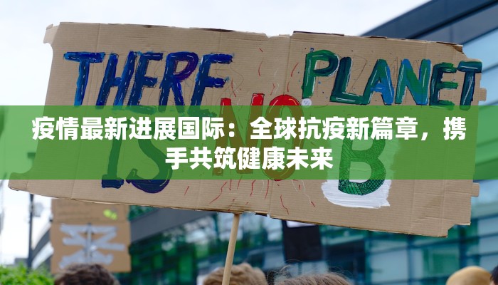疫情最新进展国际：全球抗疫新篇章，携手共筑健康未来