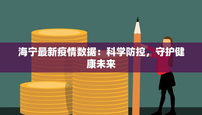 海宁最新疫情数据:科学防控,守护健康未来 海宁最新疫情数据:科学防控,守护健康未来