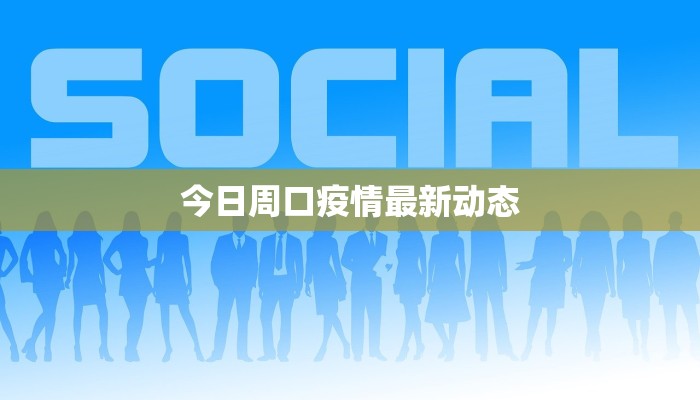 今日周口疫情最新动态 今日周口疫情最新动态