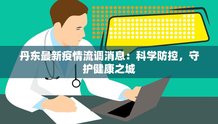 丹东最新疫情流调消息：科学防控，守护健康之城