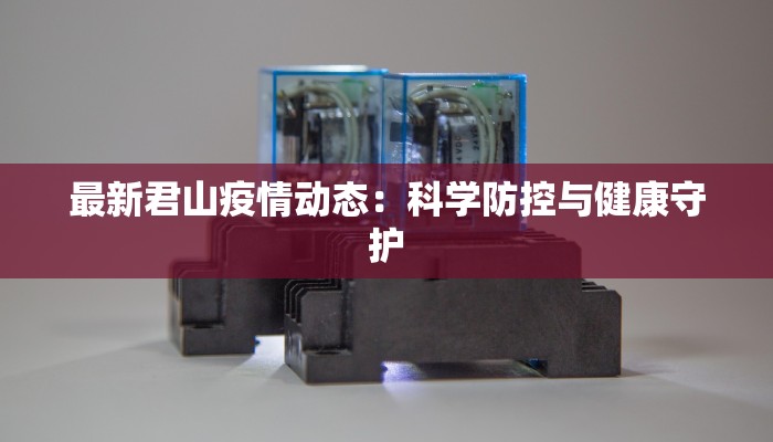 最新君山疫情动态：科学防控与健康守护