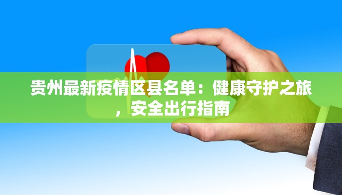 贵州最新疫情区县名单:健康守护之旅,安全出行指南 贵州最新疫情区县名单:健康守护之旅,安全出行指南