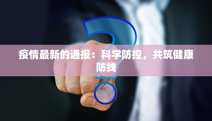 疫情最新的通报:科学防控,共筑健康防线 疫情最新的通报:科学防控,共筑健康防线