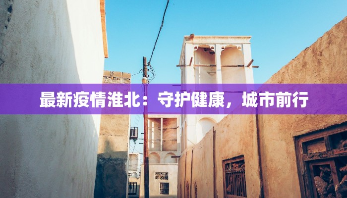 最新疫情淮北：守护健康，城市前行