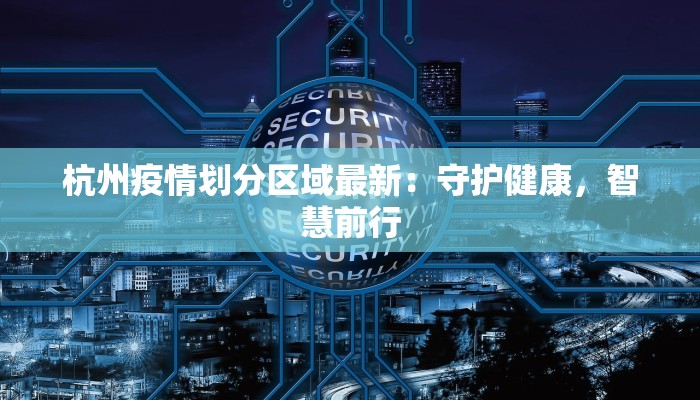 杭州疫情划分区域最新:守护健康,智慧前行 杭州疫情划分区域最新:守护健康,智慧前行