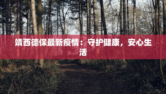 靖西德保最新疫情：守护健康，安心生活