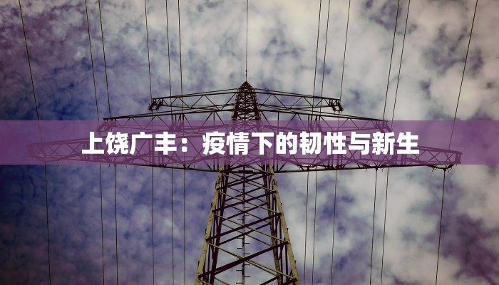 上饶广丰:疫情下的韧性与新生 上饶广丰:疫情下的韧性与新生