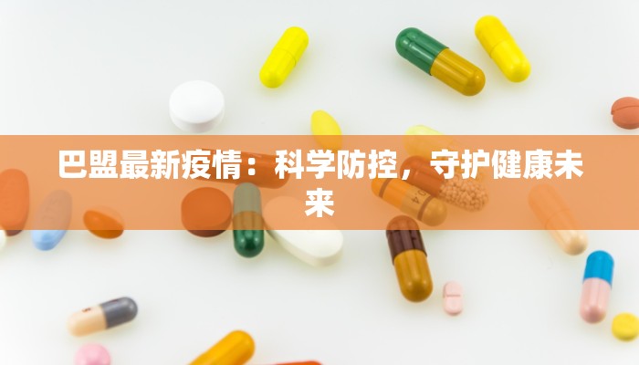 巴盟最新疫情:科学防控,守护健康未来 巴盟最新疫情:科学防控,守护健康未来