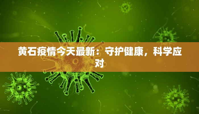 黄石疫情今天最新:守护健康,科学应对 黄石疫情今天最新:守护健康,科学应对