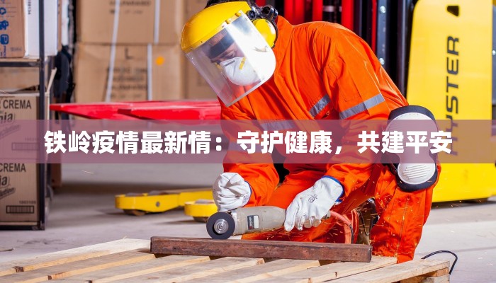 铁岭疫情最新情:守护健康,共建平安 铁岭疫情最新情:守护健康,共建平安