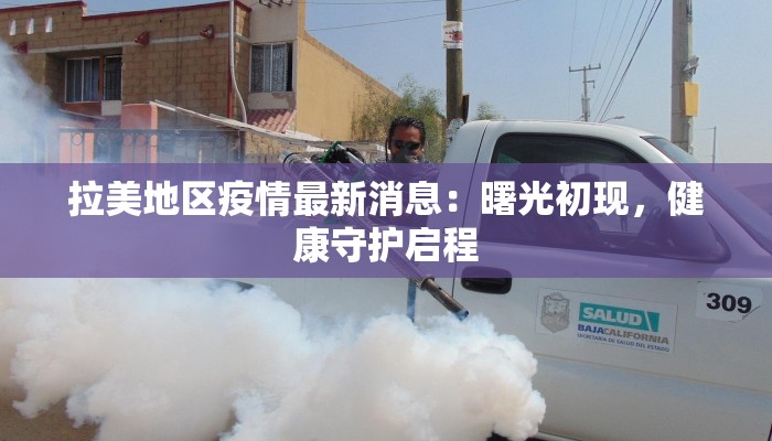 拉美地区疫情最新消息:曙光初现,健康守护启程 拉美地区疫情最新消息:曙光初现,健康守护启程
