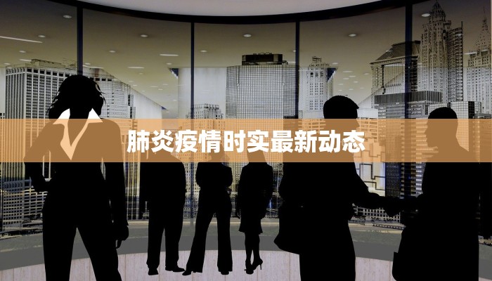 肺炎疫情时实最新动态 肺炎疫情时实最新动态