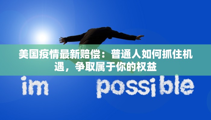 美国疫情最新赔偿：普通人如何抓住机遇，争取属于你的权益