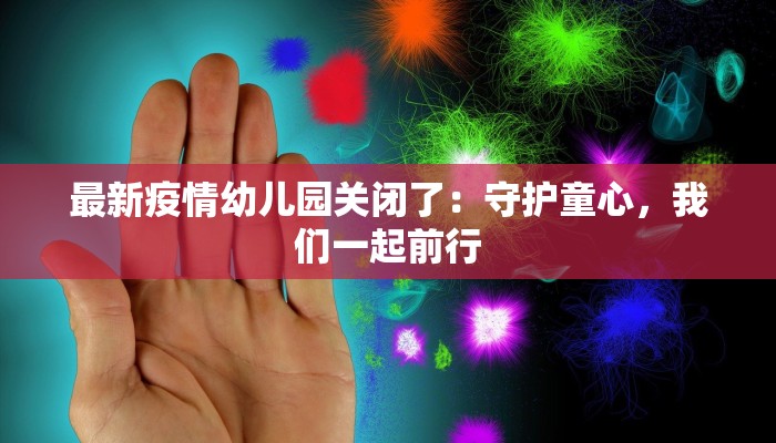 最新疫情幼儿园关闭了:守护童心,我们一起前行 最新疫情幼儿园关闭了:守护童心,我们一起前行