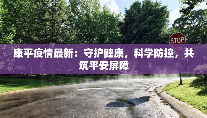 康平疫情最新:守护健康,科学防控,共筑平安屏障 康平疫情最新:守护健康,科学防控,共筑平安屏障