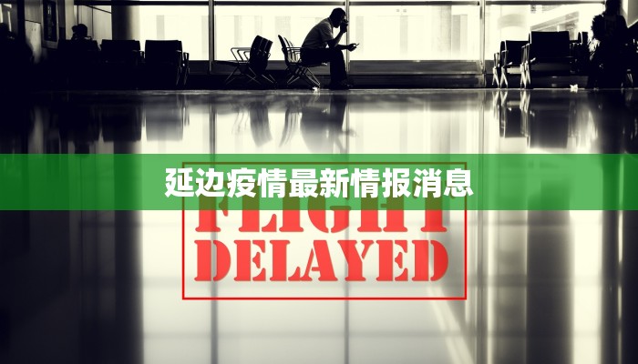 延边疫情最新情报消息 延边疫情最新情报消息