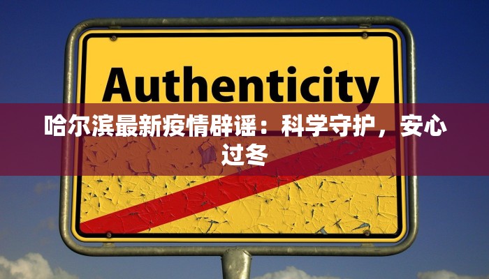 哈尔滨最新疫情辟谣:科学守护,安心过冬 哈尔滨最新疫情辟谣:科学守护,安心过冬