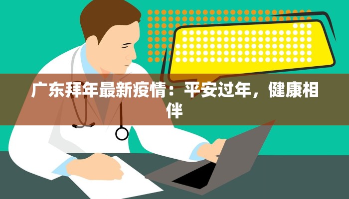 广东拜年最新疫情:平安过年,健康相伴 广东拜年最新疫情:平安过年,健康相伴