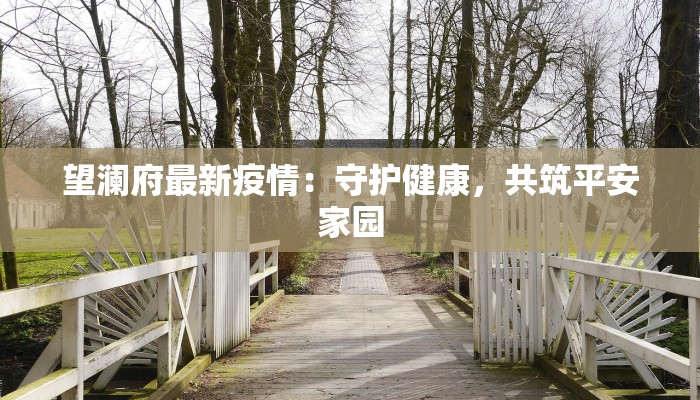 望澜府最新疫情:守护健康,共筑平安家园 望澜府最新疫情:守护健康,共筑平安家园