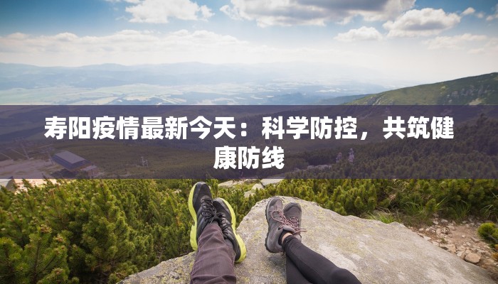 寿阳疫情最新今天：科学防控，共筑健康防线