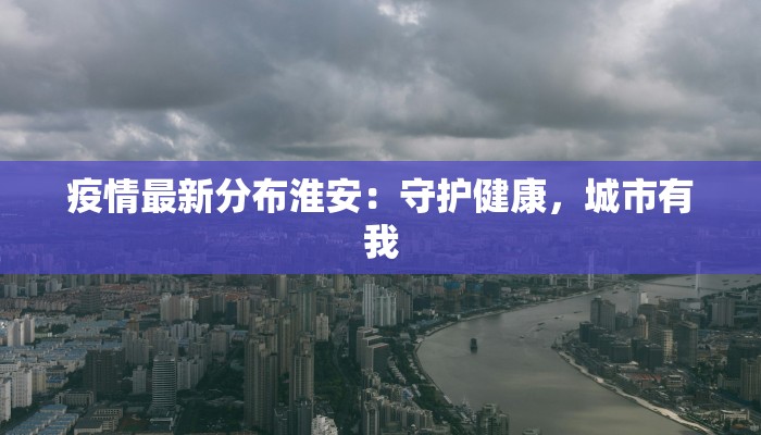 疫情最新分布淮安：守护健康，城市有我