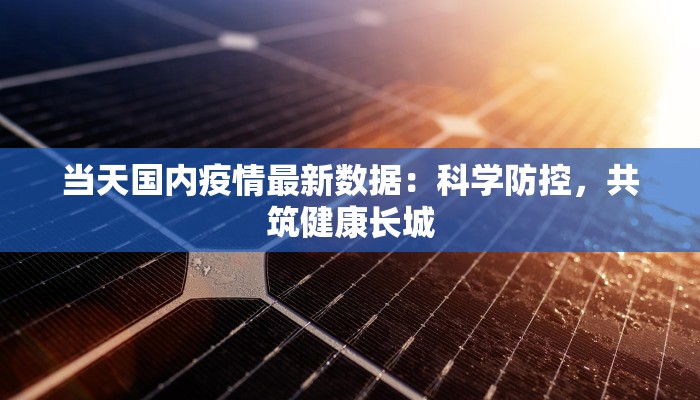 当天国内疫情最新数据：科学防控，共筑健康长城