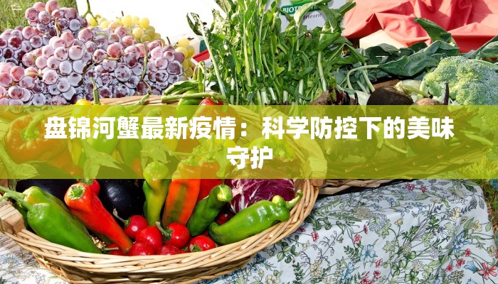 盘锦河蟹最新疫情:科学防控下的美味守护 盘锦河蟹最新疫情:科学防控下的美味守护