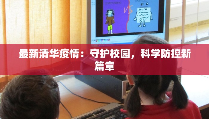 最新清华疫情:守护校园,科学防控新篇章 最新清华疫情:守护校园,科学防控新篇章