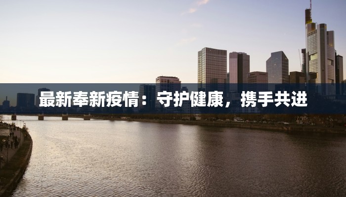 最新奉新疫情:守护健康,携手共进 最新奉新疫情:守护健康,携手共进