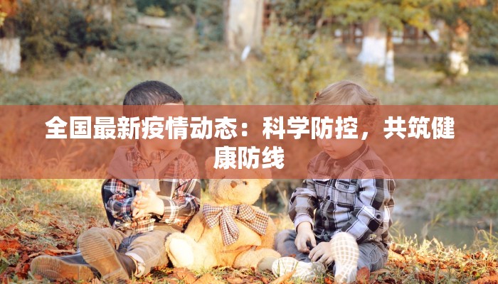 全国最新疫情动态：科学防控，共筑健康防线
