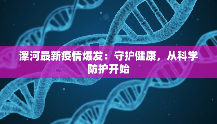 漯河最新疫情爆发:守护健康,从科学防护开始 漯河最新疫情爆发:守护健康,从科学防护开始